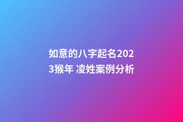 如意的八字起名2023猴年 凌姓案例分析
